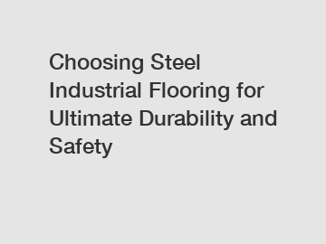 Choosing Steel Industrial Flooring for Ultimate Durability and Safety Choosing Steel Industrial Flooring for Ultimate Durability and Safety
