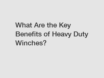 What Are the Key Benefits of Heavy Duty Winches?
