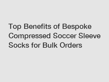 Top Benefits of Bespoke Compressed Soccer Sleeve Socks for Bulk Orders