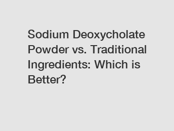 Sodium Deoxycholate Powder vs. Traditional Ingredients: Which is Better?