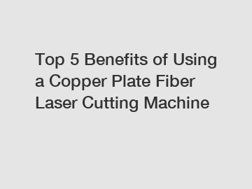 Top 5 Benefits of Using a Copper Plate Fiber Laser Cutting Machine
