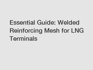 Essential Guide: Welded Reinforcing Mesh for LNG Terminals