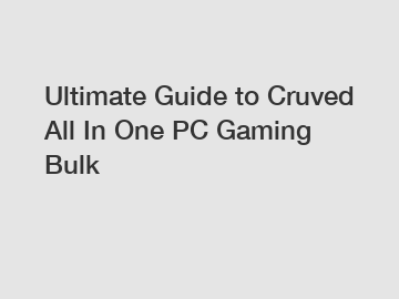 Ultimate Guide to Cruved All In One PC Gaming Bulk