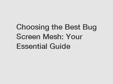 Choosing the Best Bug Screen Mesh: Your Essential Guide