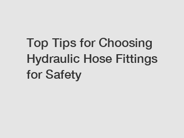 Top Tips for Choosing Hydraulic Hose Fittings for Safety
