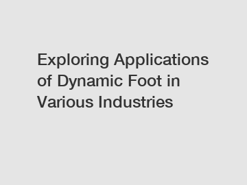 Exploring Applications of Dynamic Foot in Various Industries