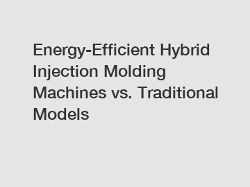 Energy-Efficient Hybrid Injection Molding Machines vs. Traditional Models