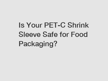 Is Your PET-C Shrink Sleeve Safe for Food Packaging?