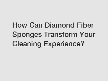 How Can Diamond Fiber Sponges Transform Your Cleaning Experience?