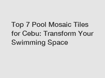 Top 7 Pool Mosaic Tiles for Cebu: Transform Your Swimming Space