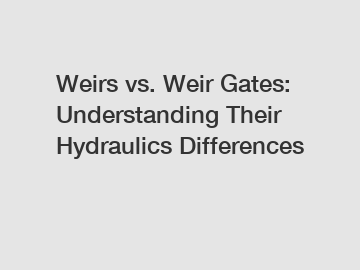 Weirs vs. Weir Gates: Understanding Their Hydraulics Differences