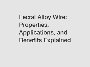 Fecral Alloy Wire: Properties, Applications, and Benefits Explained