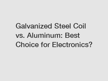 Galvanized Steel Coil vs. Aluminum: Best Choice for Electronics?