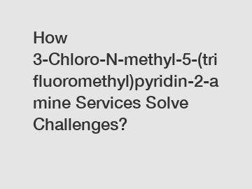 How 3-Chloro-N-methyl-5-(trifluoromethyl)pyridin-2-amine Services Solve Challenges?