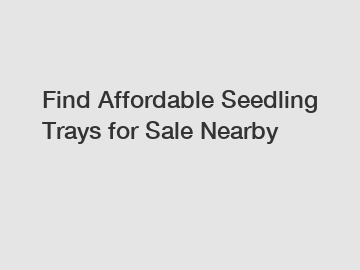 Find Affordable Seedling Trays for Sale Nearby