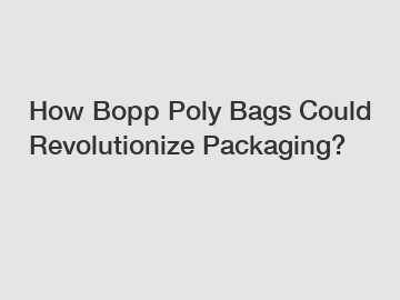 How Bopp Poly Bags Could Revolutionize Packaging?