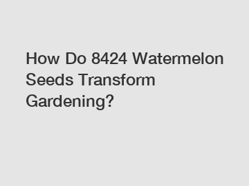 How Do 8424 Watermelon Seeds Transform Gardening?