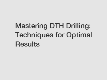 Mastering DTH Drilling: Techniques for Optimal Results