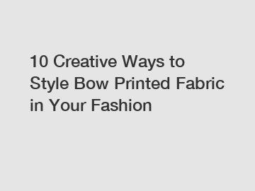 10 Creative Ways to Style Bow Printed Fabric in Your Fashion