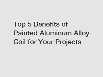 Top 5 Benefits of Painted Aluminum Alloy Coil for Your Projects