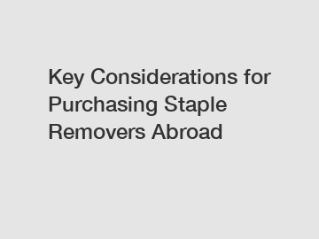 Key Considerations for Purchasing Staple Removers Abroad