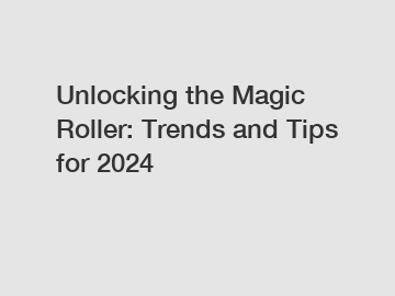Unlocking the Magic Roller: Trends and Tips for 2024