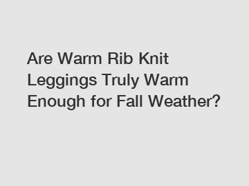 Are Warm Rib Knit Leggings Truly Warm Enough for Fall Weather?