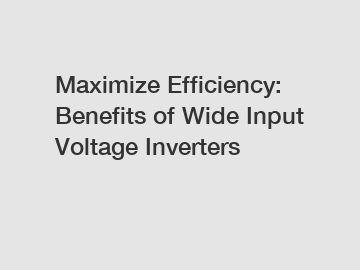 Maximize Efficiency: Benefits of Wide Input Voltage Inverters