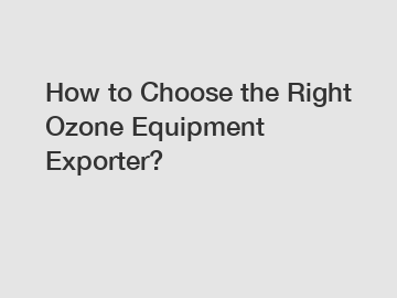 How to Choose the Right Ozone Equipment Exporter?
