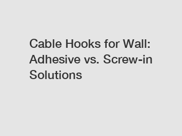 Cable Hooks for Wall: Adhesive vs. Screw-in Solutions