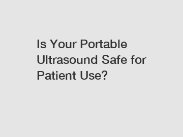 Is Your Portable Ultrasound Safe for Patient Use?