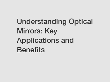 Understanding Optical Mirrors: Key Applications and Benefits