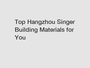 Top Hangzhou Singer Building Materials for You