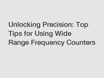 Unlocking Precision: Top Tips for Using Wide Range Frequency Counters