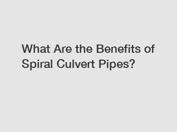 What Are the Benefits of Spiral Culvert Pipes?