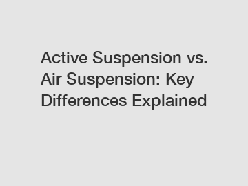 Active Suspension vs. Air Suspension: Key Differences Explained