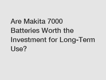 Are Makita 7000 Batteries Worth the Investment for Long-Term Use?