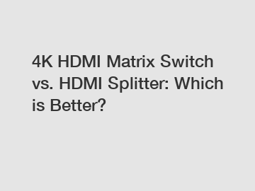 4K HDMI Matrix Switch vs. HDMI Splitter: Which is Better?