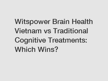 Witspower Brain Health Vietnam vs Traditional Cognitive Treatments: Which Wins?