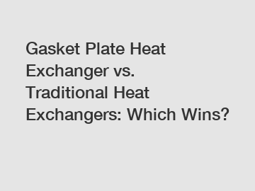 Gasket Plate Heat Exchanger vs. Traditional Heat Exchangers: Which Wins? Gasket Plate Heat Exchanger vs. Traditional Heat Exchangers: Which Wins?