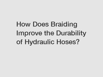 How Does Braiding Improve the Durability of Hydraulic Hoses?