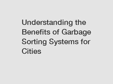 Understanding the Benefits of Garbage Sorting Systems for Cities