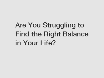 Are You Struggling to Find the Right Balance in Your Life?