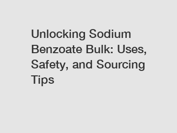 Unlocking Sodium Benzoate Bulk: Uses, Safety, and Sourcing Tips