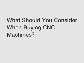 What Should You Consider When Buying CNC Machines?