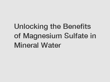 Unlocking the Benefits of Magnesium Sulfate in Mineral Water