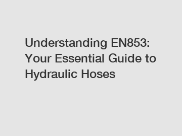 Understanding EN853: Your Essential Guide to Hydraulic Hoses