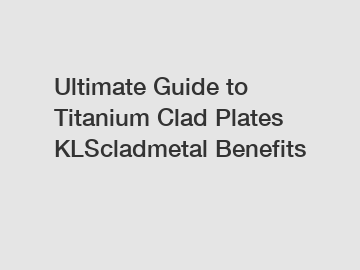 Ultimate Guide to Titanium Clad Plates KLScladmetal Benefits