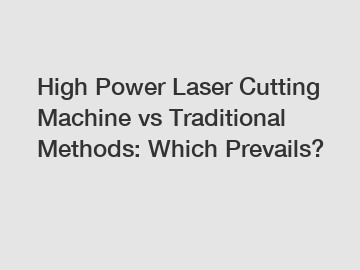 High Power Laser Cutting Machine vs Traditional Methods: Which Prevails?