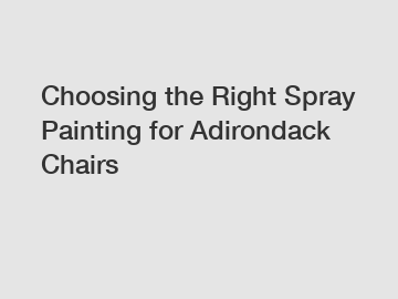 Choosing the Right Spray Painting for Adirondack Chairs